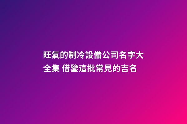 旺氣的制冷設備公司名字大全集 借鑒這批常見的吉名-第1張-公司起名-玄機派